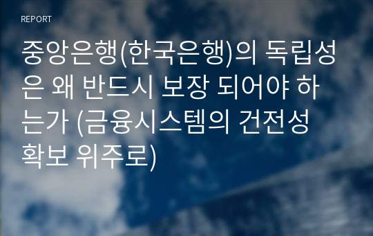 중앙은행(한국은행)의 독립성은 왜 반드시 보장 되어야 하는가 (금융시스템의 건전성 확보 위주로)