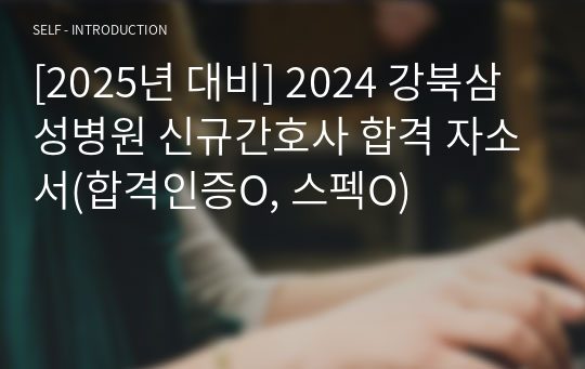 [2025년 대비] 2024 강북삼성병원 신규간호사 합격 자소서(합격인증O, 스펙O)