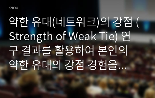 약한 유대(네트워크)의 강점 (Strength of Weak Tie) 연구 결과를 활용하여 본인의 약한 유대의 강점 경험을 서술하시오.