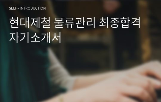 현대제철 물류관리 최종합격 자기소개서