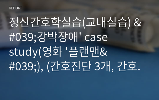 정신간호학실습(교내실습) &#039;강박장애&#039; case study(영화 &#039;플랜맨&#039;), (간호진단 3개, 간호과정x)