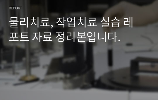 물리치료, 작업치료 실습 레포트 자료 정리본입니다.