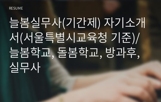 늘봄실무사(기간제) 자기소개서(서울특별시교육청 기준)/늘봄학교, 돌봄학교, 방과후, 실무사