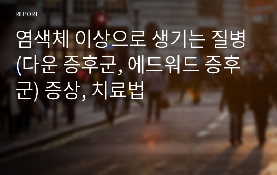 염색체 이상으로 생기는 질병(다운 증후군, 에드워드 증후군) 증상, 치료법