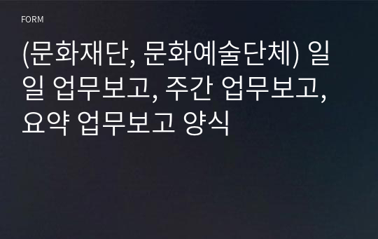 (문화재단, 문화예술단체) 일일 업무보고, 주간 업무보고, 요약 업무보고 양식