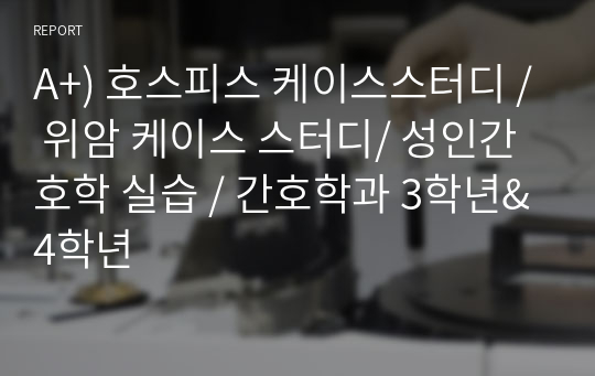 A+) 호스피스 케이스스터디 / 위암 케이스 스터디/ 성인간호학 실습 / 간호학과 3학년&amp;4학년