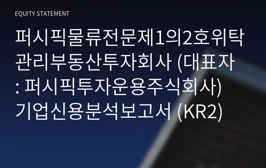 퍼시픽물류전문제1의2호위탁관리부동산투자회사 기업신용분석보고서 (KR2)