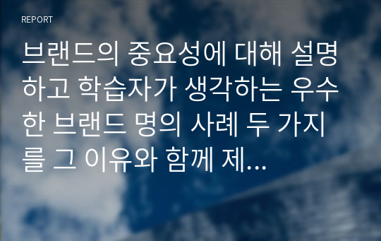 브랜드의 중요성에 대해 설명하고 학습자가 생각하는 우수한 브랜드 명의 사례 두 가지를 그 이유와 함께 제시하시오.