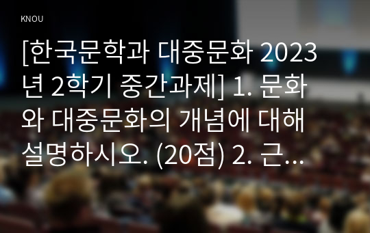 [한국문학과 대중문화 2023년 2학기 중간과제] 1. 문화와 대중문화의 개념에 대해 설명하시오. (20점) 2. 근대 초 한국의 대중문화가 형성되는 데 기차, 신문, 소설이 어떠한 영향을 미쳤는지 설명 하시오. (10점)