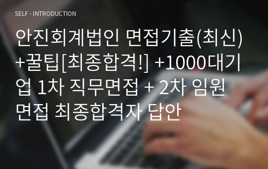 안진회계법인 면접기출(최신)+꿀팁[최종합격!] +1000대기업 1차 직무면접 + 2차 임원면접 최종합격자 답안