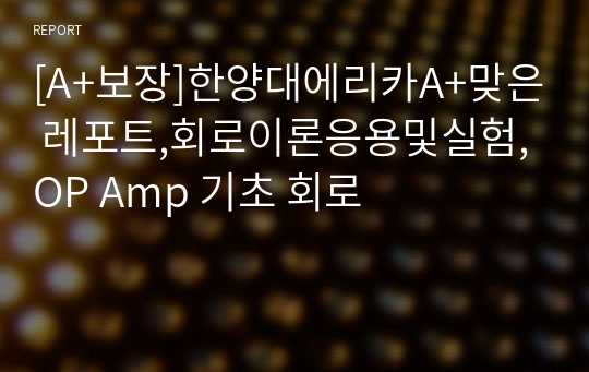 [A+보장]한양대에리카A+맞은 레포트,회로이론응용및실험,OP Amp 기초 회로