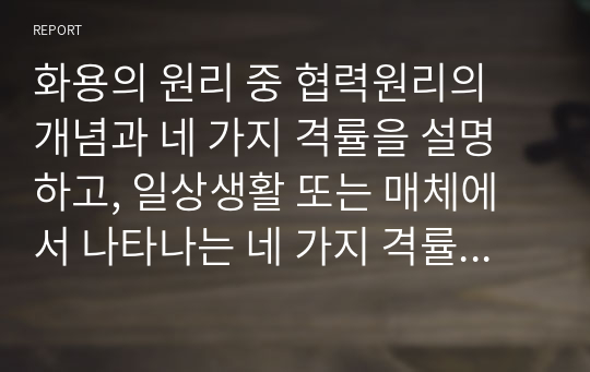 화용의 원리 중 협력원리의 개념과 네 가지 격률을 설명하고, 일상생활 또는 매체에서 나타나는 네 가지 격률의 구체적인 사례를 수집하고 그 역할과 기능을 서술하시오.