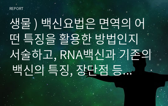 생물 ) 백신요법은 면역의 어떤 특징을 활용한 방법인지 서술하고, RNA백신과 기존의 백신의 특징, 장단점 등을 비교