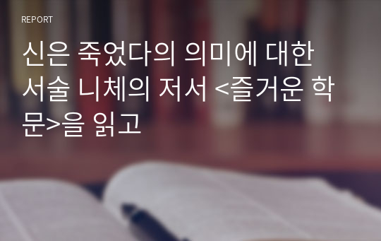 신은 죽었다의 의미에 대한 서술 니체의 저서 &lt;즐거운 학문&gt;을 읽고