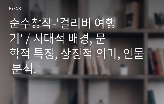 순수창작-&#039;걸리버 여행기&#039; / 시대적 배경, 문학적 특징, 상징적 의미, 인물 분석.