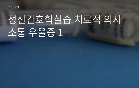 정신간호학실습 치료적 의사소통 우울증 1