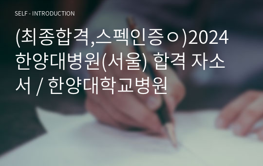 (최종합격,스펙인증ㅇ)2024 한양대병원(서울) 합격 자소서 / 한양대학교병원