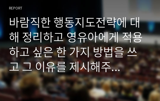 바람직한 행동지도전략에 대해 정리하고 영유아에게 적용하고 싶은 한 가지 방법을 쓰고 그 이유를 제시해주세요.