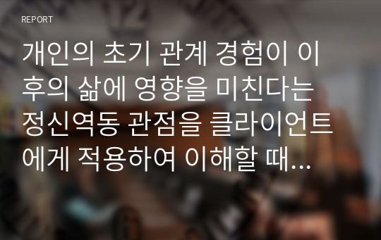 개인의 초기 관계 경험이 이후의 삶에 영향을 미친다는 정신역동 관점을 클라이언트에게 적용하여 이해할 때 사회복지사가 범할 수 있는 오류가 있다면 무엇입니까