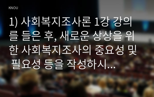 1) 사회복지조사론 1강 강의를 들은 후, 새로운 상상을 위한 사회복지조사의 중요성 및 필요성 등을 작성하시오 2) 사회복지 관련 통계 지표를 하나 선정하여 캡쳐하고, 지표가 나타내는 의미를 작성하시오.