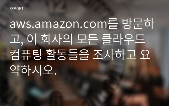 aws.amazon.com를 방문하고, 이 회사의 모든 클라우드 컴퓨팅 활동들을 조사하고 요약하시오.