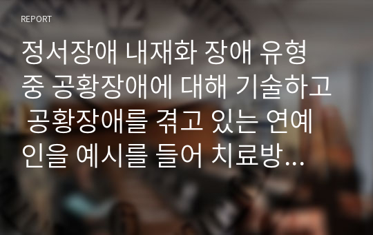 정서장애 내재화 장애 유형 중 공황장애에 대해 기술하고 공황장애를 겪고 있는 연예인을 예시를 들어 치료방법에 대해 설명하시오