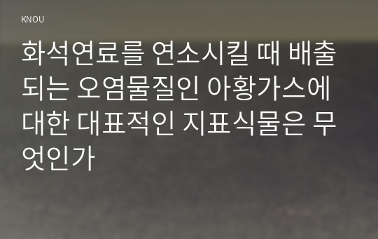 화석연료를 연소시킬 때 배출되는 오염물질인 아황가스에 대한 대표적인 지표식물은 무엇인가