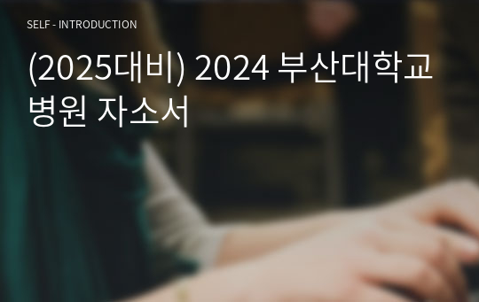 (2025대비) 2024 부산대학교병원 자소서