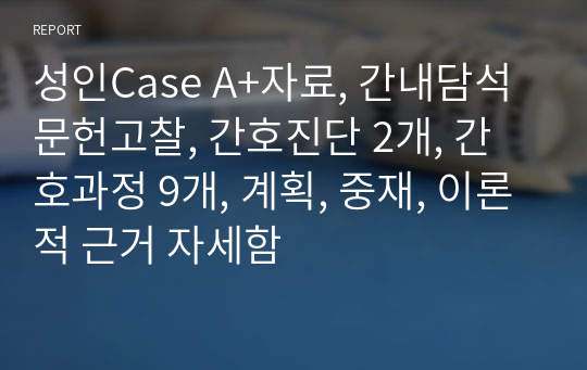 성인Case A+자료, 간내담석 문헌고찰, 간호진단 5개, 진단 2개 선정근거, 간호과정 9개 이상 자세함