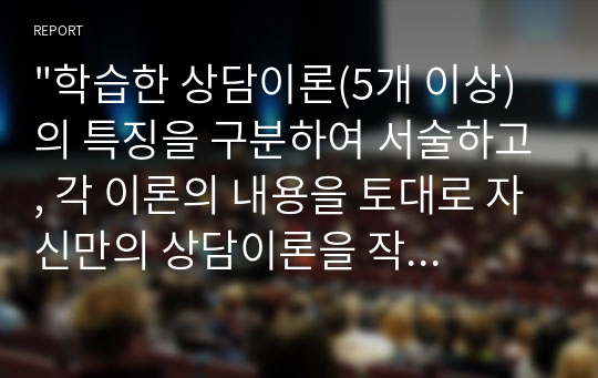 &quot;학습한 상담이론(5개 이상)의 특징을 구분하여 서술하고, 각 이론의 내용을 토대로 자신만의 상담이론을 작성하기 바랍니다.&quot;에 대한 내용입니다.