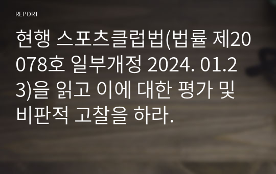 현행 스포츠클럽법(법률 제20078호 일부개정 2024. 01.23)을 읽고 이에 대한 평가 및 비판적 고찰을 하라.