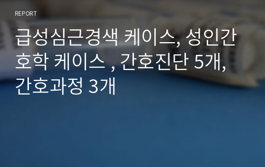 급성심근경색 케이스, 성인간호학 케이스 , 간호진단 5개, 간호과정 3개