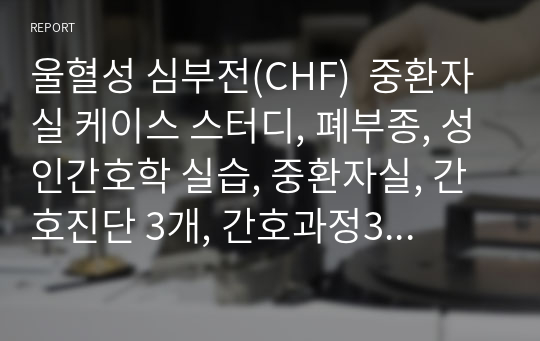 울혈성 심부전(CHF)  중환자실 케이스 스터디, 폐부종, 성인간호학 실습, 중환자실, 간호진단 3개, 간호과정3개, 문헌고찰