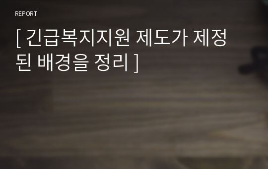 [ 긴급복지지원 제도가 제정된 배경을 정리 ]