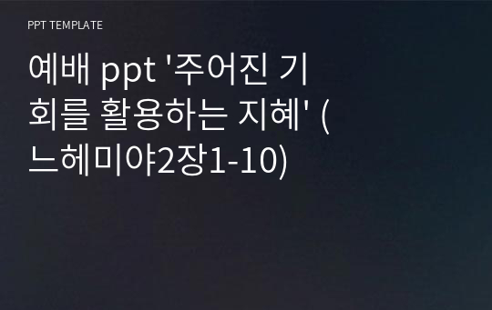 예배 ppt &#039;주어진 기회를 활용하는 지혜&#039; (느헤미야2장1-10)