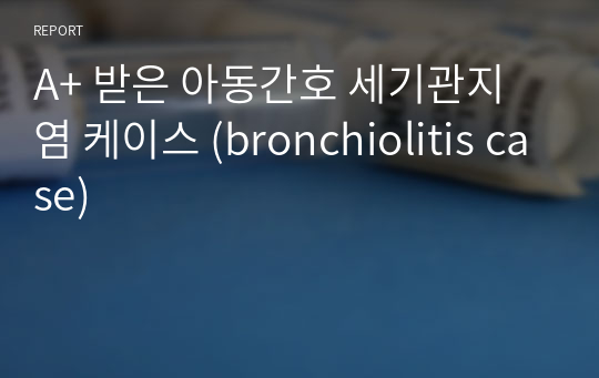 A+ 받은 아동간호 세기관지염 케이스 (bronchiolitis case)