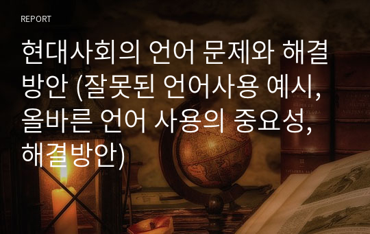 현대사회의 언어 문제와 해결방안 (잘못된 언어사용 예시, 올바른 언어 사용의 중요성, 해결방안)