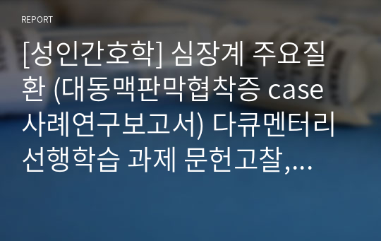 [성인간호학] 심장계 주요질환 (대동맥판막협착증 case 사례연구보고서) 다큐멘터리 선행학습 과제 문헌고찰, 간호진단1개, 간호과정 1개 (심박출량 감소)