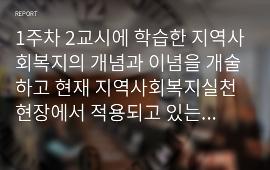 1주차 2교시에 학습한 지역사회복지의 개념과 이념을 개술하고 현재 지역사회복지실천현장에서 적용되고 있는 사례를 분석해 보세요.