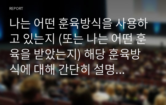 나는 어떤 훈육방식을 사용하고 있는지 (또는 나는 어떤 훈육을 받았는지) 해당 훈육방식에 대해 간단히 설명한 후 자신이 원하는 부모상에 대한 구체적인 실천방안을 쓰시오.