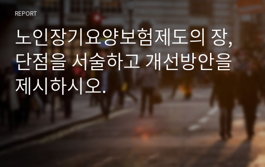 노인장기요양보험제도의 장, 단점을 서술하고 개선방안을 제시하시오.