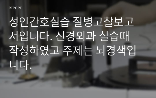 성인간호실습 질병고찰보고서입니다. 신경외과 실습때 작성하였고 주제는 뇌경색입니다.