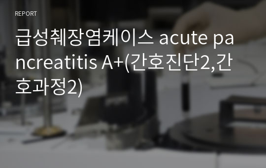 급성췌장염케이스 acute pancreatitis A+(간호진단2,간호과정2)