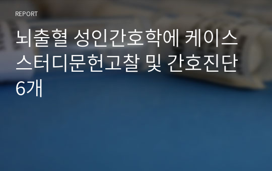 뇌출혈 성인간호학에 케이스 스터디문헌고찰 및 간호진단 6개