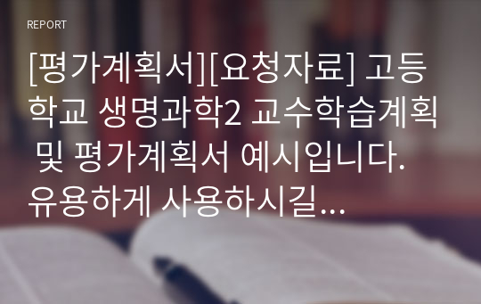 [평가계획서][요청자료] 고등학교 생명과학2 교수학습계획 및 평가계획서 예시입니다. 유용하게 사용하시길 바랍니다.