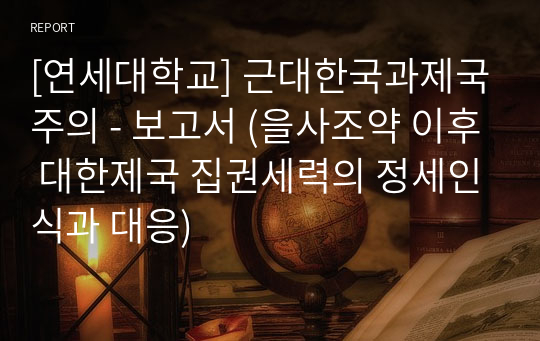 [연세대학교] 근대한국과제국주의 - 보고서 (을사조약 이후 대한제국 집권세력의 정세인식과 대응)