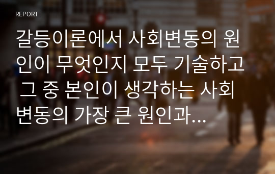 갈등이론에서 사회변동의 원인이 무엇인지 모두 기술하고 그 중 본인이 생각하는 사회변동의 가장 큰 원인과 그 이유를 논리적으로 설명하시오.