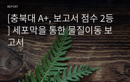 [충북대 A+, 보고서 점수 2등] 세포막을 통한 물질이동 보고서