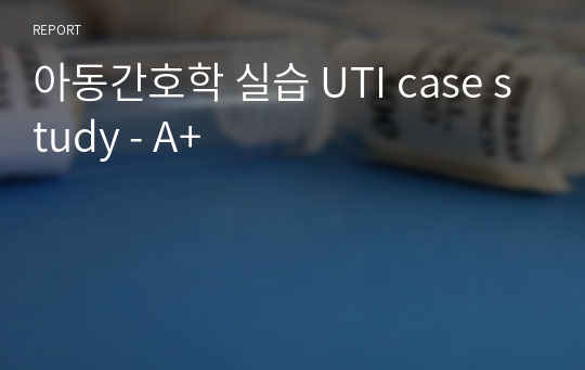 아동간호학 실습 UTI case study - A+