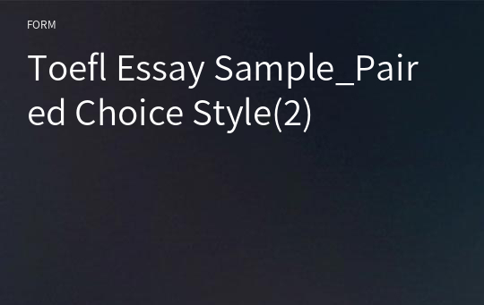 Toefl Essay Sample_Paired Choice Style(2)